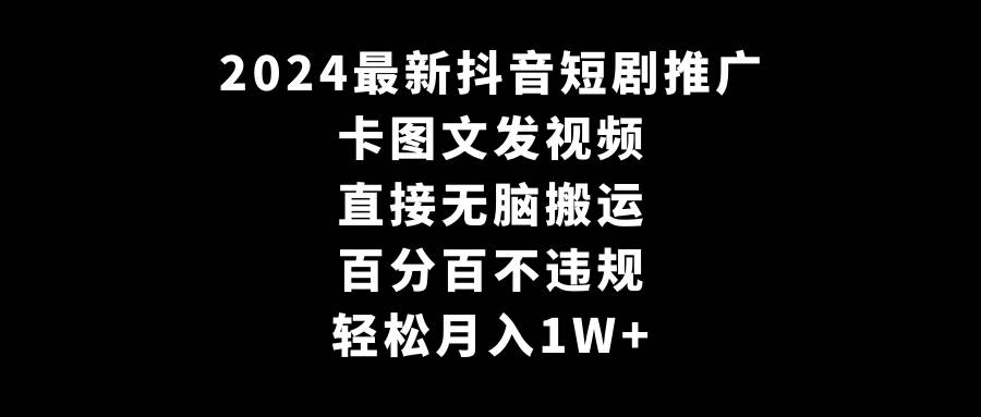 2024最新抖音短剧推广，卡图文发视频 直接无脑搬 百分百不违规 轻松月入1W+-疯来资源