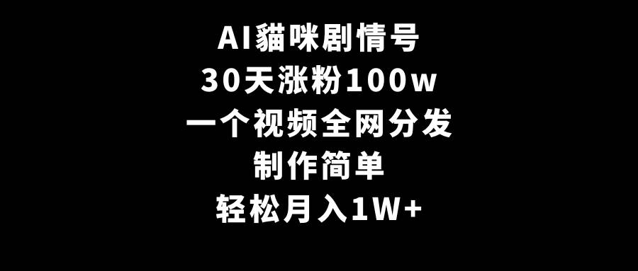 AI貓咪剧情号，30天涨粉100w，制作简单，一个视频全网分发，轻松月入1W+-疯来资源