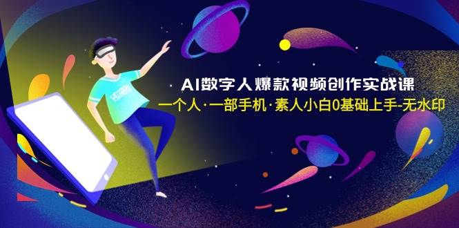 AI数字人爆款视频创作实战课，一个人·一部手机·素人小白0基础上手-无水印-疯来资源