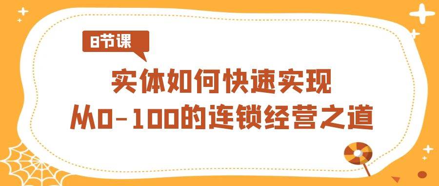 实体·如何快速实现从0-100的连锁经营之道（8节视频课）-疯来资源