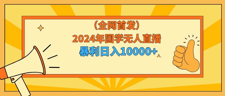 2024年国学无人直播暴力日入10000+小白也可操作-疯来资源