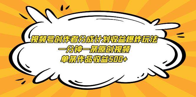 视频号创作者分成计划收益爆炸玩法，一分钟一条原创视频，单条作品收益500+-疯来资源