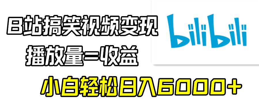 B站搞笑视频变现，播放量=收益，小白轻松日入6000+-疯来资源