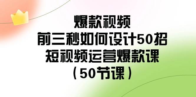 爆款视频-前三秒如何设计50招：短视频运营爆款课（50节课）-疯来资源
