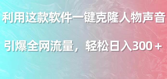 利用这款软件一键克隆人物声音，引爆全网流量，轻松日入300＋-疯来资源
