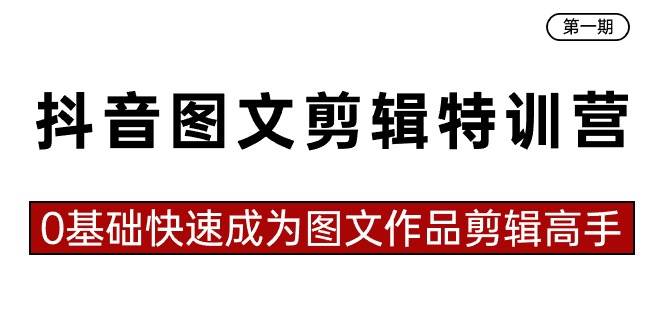 抖音图文剪辑特训营第一期，0基础快速成为图文作品剪辑高手（23节课）-疯来资源