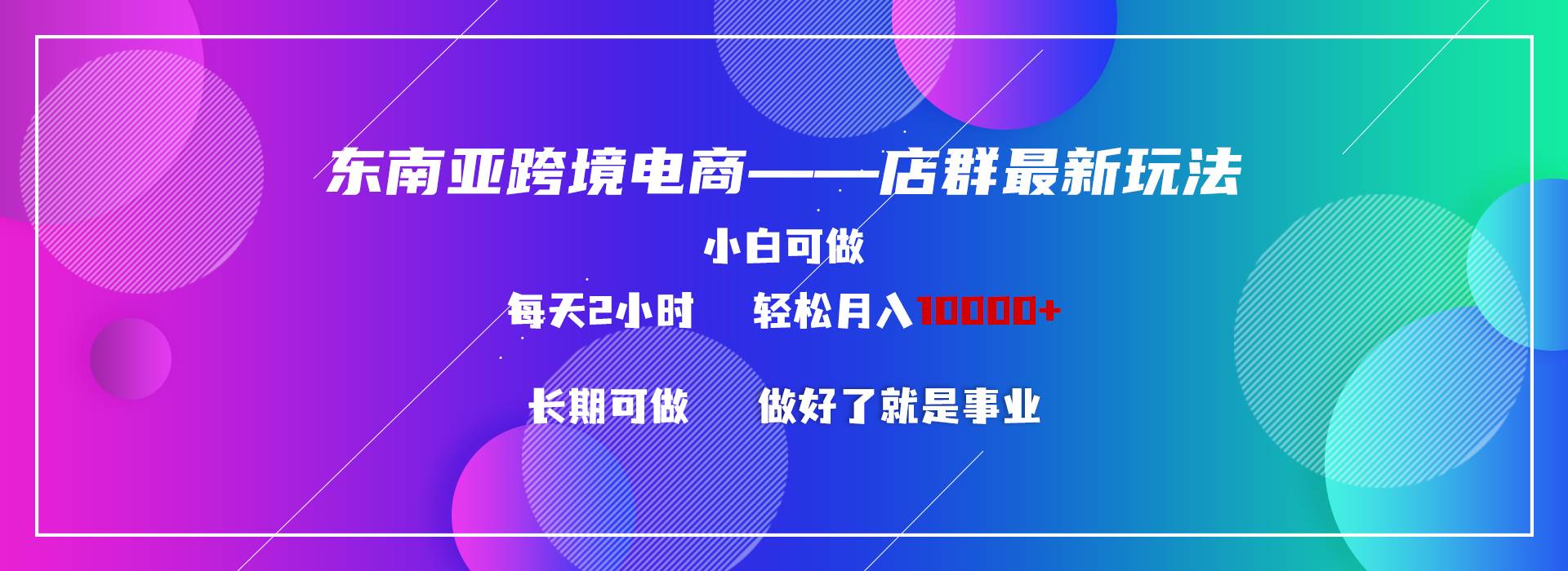 东南亚跨境电商店群新玩法2—小白每天两小时 轻松10000+-疯来资源