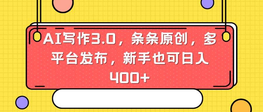 AI写作3.0，条条原创，多平台发布，新手也可日入400+-疯来资源