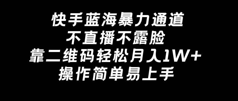 快手蓝海暴力通道，不直播不露脸，靠二维码轻松月入1W+，操作简单易上手-疯来资源