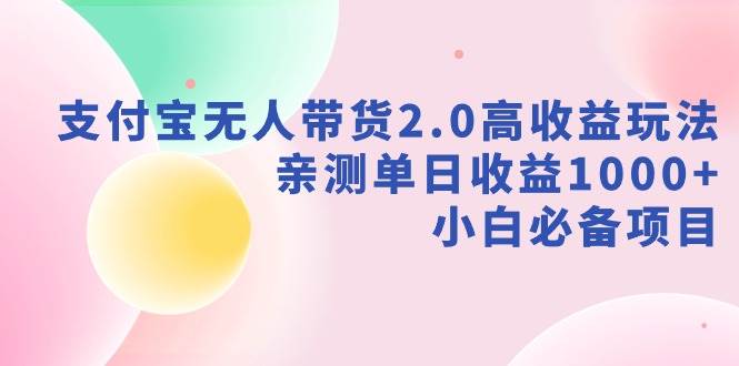 支付宝无人带货2.0高收益玩法，亲测单日收益1000+，小白必备项目-疯来资源