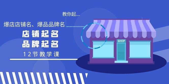 教你起“爆店店铺名、爆品品牌名”，店铺起名，品牌起名（12节教学课）-疯来资源