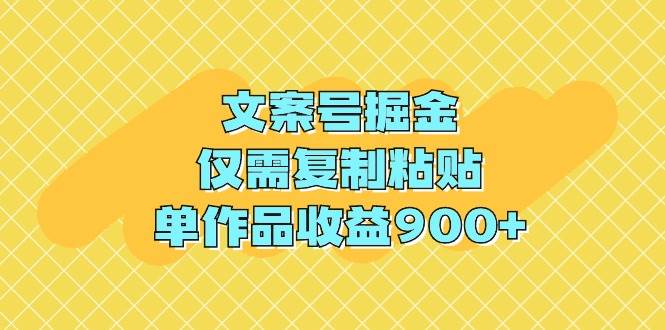 文案号掘金，仅需复制粘贴，单作品收益900+-疯来资源