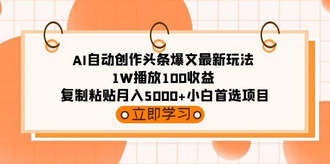AI自动创作头条爆文最新玩法 1W播放100收益 复制粘贴月入5000+小白首选项目-疯来资源
