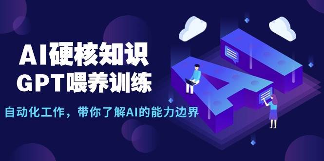 AI硬核知识-GPT喂养训练，自动化工作，带你了解AI的能力边界（10节课）-疯来资源