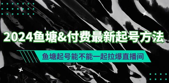 2024鱼塘付费最新起号方法：鱼塘起号能不能一起拉爆直播间-疯来资源