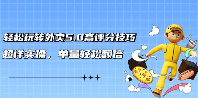 轻松玩转外卖5.0高评分技巧，超详实操，单量轻松翻倍（21节视频课）-疯来资源