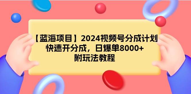【蓝海项目】2024视频号分成计划，快速开分成，日爆单8000+，附玩法教程-疯来资源