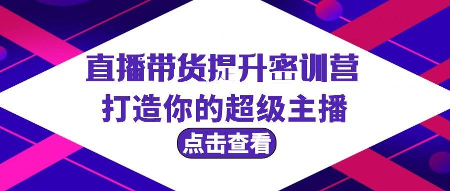 直播带货提升特训营，打造你的超级主播（3节直播课+配套资料）-疯来资源
