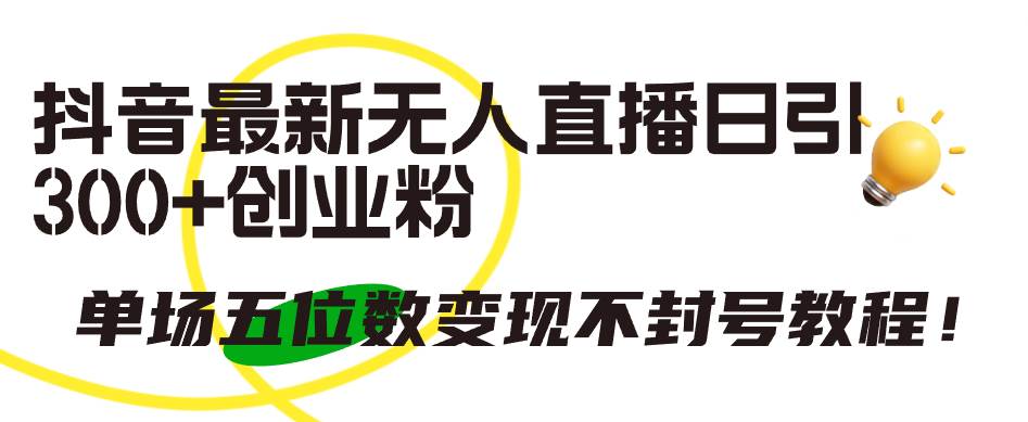 抖音最新无人直播日引300+创业粉，单场五位数变现不封号教程！-疯来资源