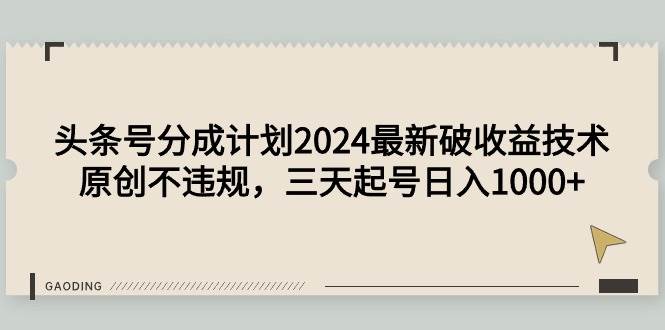 头条号分成计划2024最新破收益技术，原创不违规，三天起号日入1000+-疯来资源