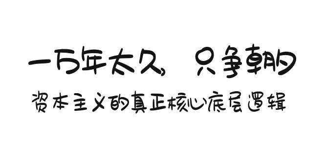 某付费文章《一万年太久，只争朝夕：资本主义的真正核心底层逻辑》-疯来资源