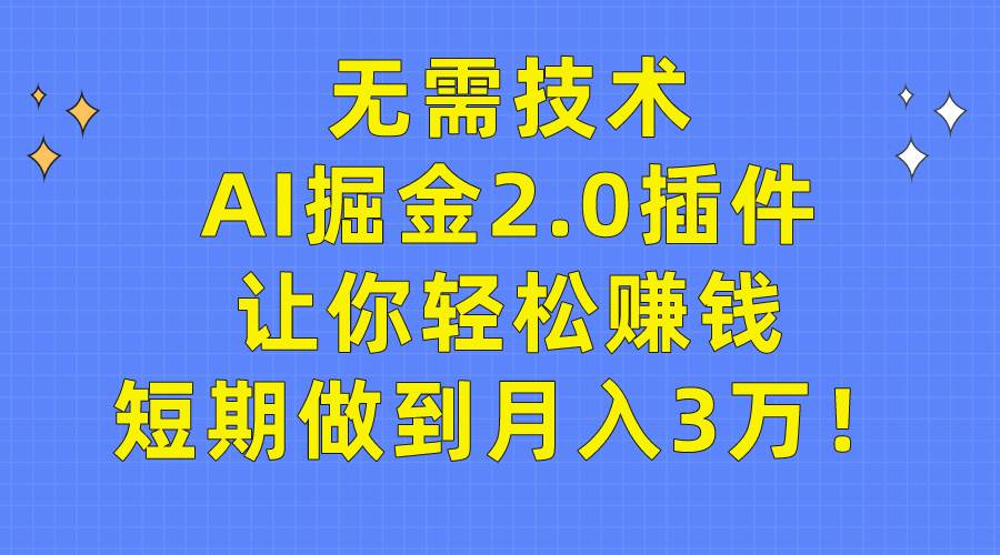 无需技术，AI掘金2.0插件让你轻松赚钱，短期做到月入3万！-疯来资源