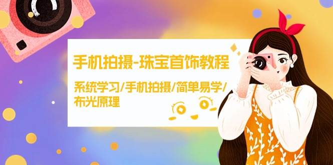 手机拍摄-珠宝首饰教程，系统学习/手机拍摄/简单易学/布光原理-38节无水印-疯来资源