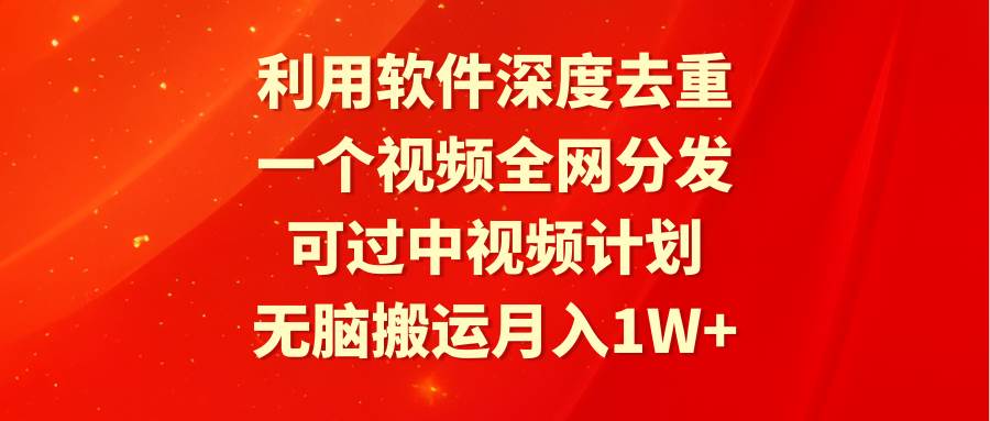 利用软件深度去重，一个视频全网分发，可过中视频计划，无脑搬运月入1W+-疯来资源