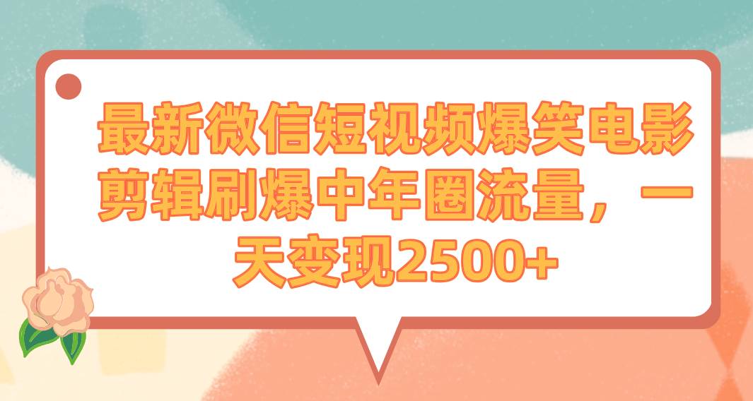 最新微信短视频爆笑电影剪辑刷爆中年圈流量，一天变现2500+-疯来资源