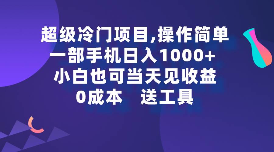 超级冷门项目,操作简单，一部手机轻松日入1000+，小白也可当天看见收益-疯来资源