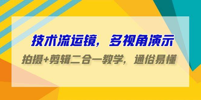 技术流-运镜，多视角演示，拍摄+剪辑二合一教学，通俗易懂（70节课）-疯来资源