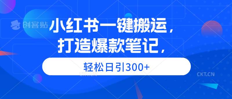 小红书一键搬运，打造爆款笔记，轻松日引300+-疯来资源
