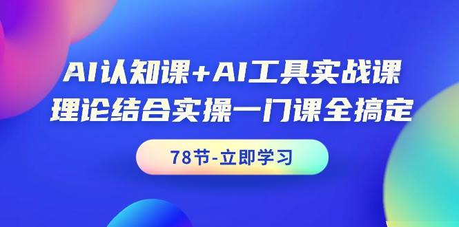 AI认知课+AI工具实战课，理论结合实操一门课全搞定（78节课）-疯来资源