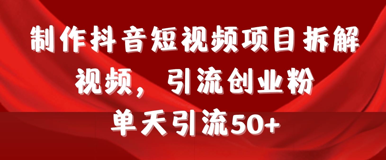 制作抖音短视频项目拆解视频引流创业粉，一天引流50+教程+工具+素材-疯来资源