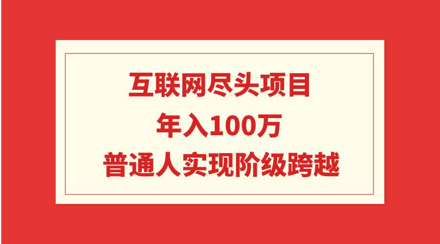互联网尽头项目：年入100W，普通人实现阶级跨越-疯来资源