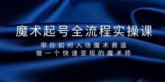 魔术起号全流程实操课，带你如何入场魔术赛道，做一个快速变现的魔术师-疯来资源