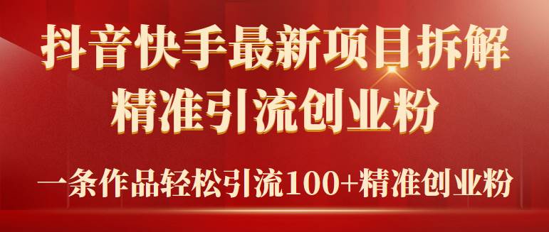 2024年抖音快手最新项目拆解视频引流创业粉，一天轻松引流精准创业粉100+-疯来资源