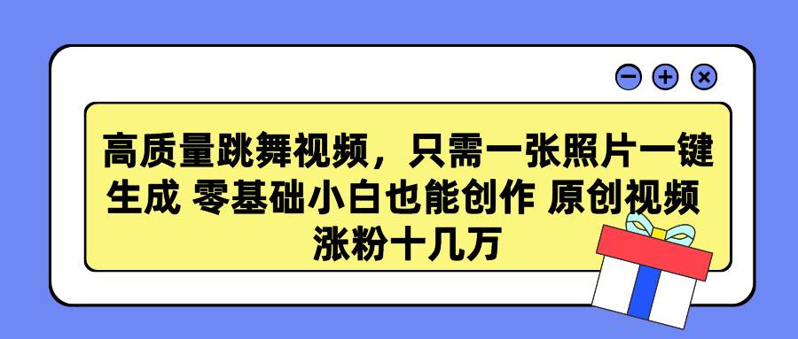 高质量跳舞视频，只需一张照片一键生成 零基础小白也能创作 原创视频 涨…-疯来资源