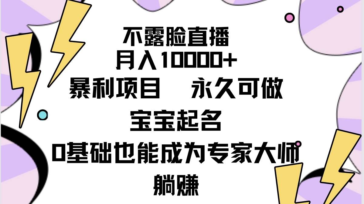 不露脸直播，月入10000+暴利项目，永久可做，宝宝起名（详细教程+软件）-疯来资源