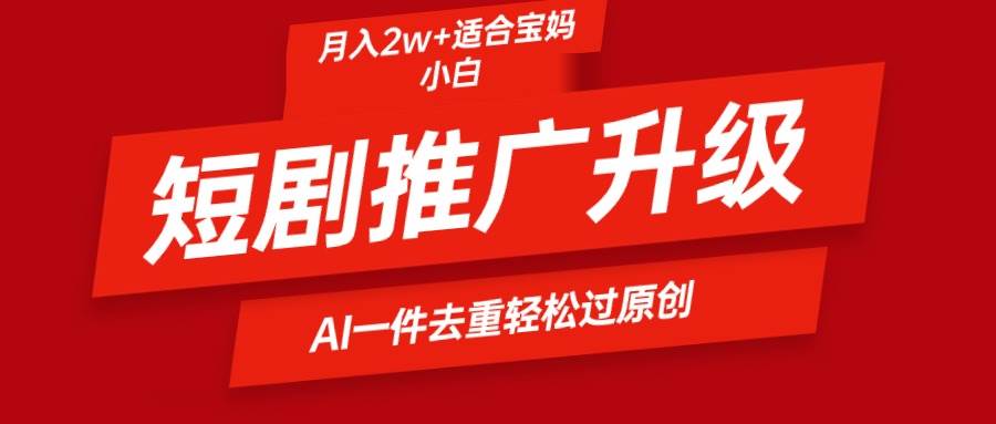 短剧推广升级新玩法，AI一键二创去重，轻松月入2w+-疯来资源