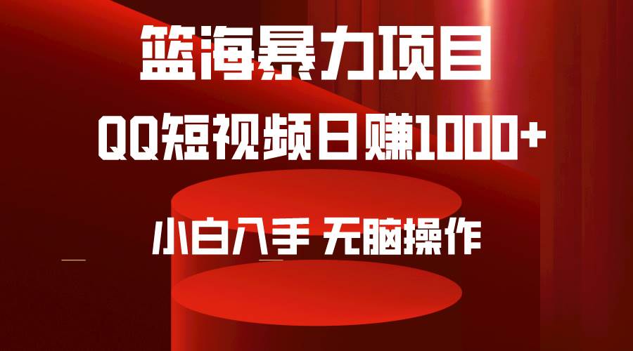 2024年篮海项目，QQ短视频暴力赛道，小白日入1000+，无脑操作，简单上手。-疯来资源