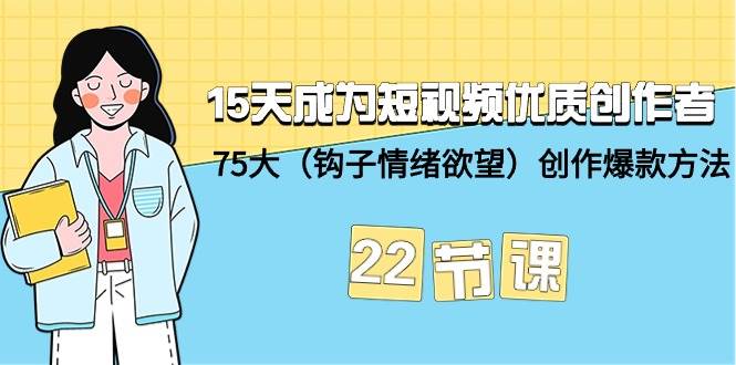 15天成为短视频-优质创作者+75大（钩子-情绪欲望）创作爆款方法-22节课-疯来资源