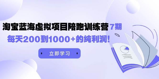 黄岛主《淘宝蓝海虚拟项目陪跑训练营7期》每天200到1000+的纯利润-疯来资源