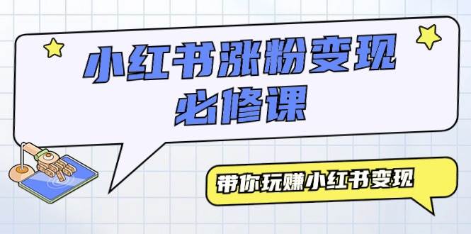 小红书涨粉变现必修课，带你玩赚小红书变现（9节课）-疯来资源