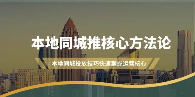 本地同城·推核心方法论，本地同城投放技巧快速掌握运营核心（16节课）-疯来资源