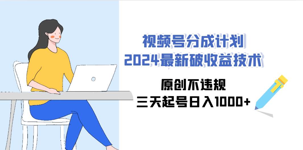 视频号分成计划2024最新破收益技术，原创不违规，三天起号日入1000+-疯来资源