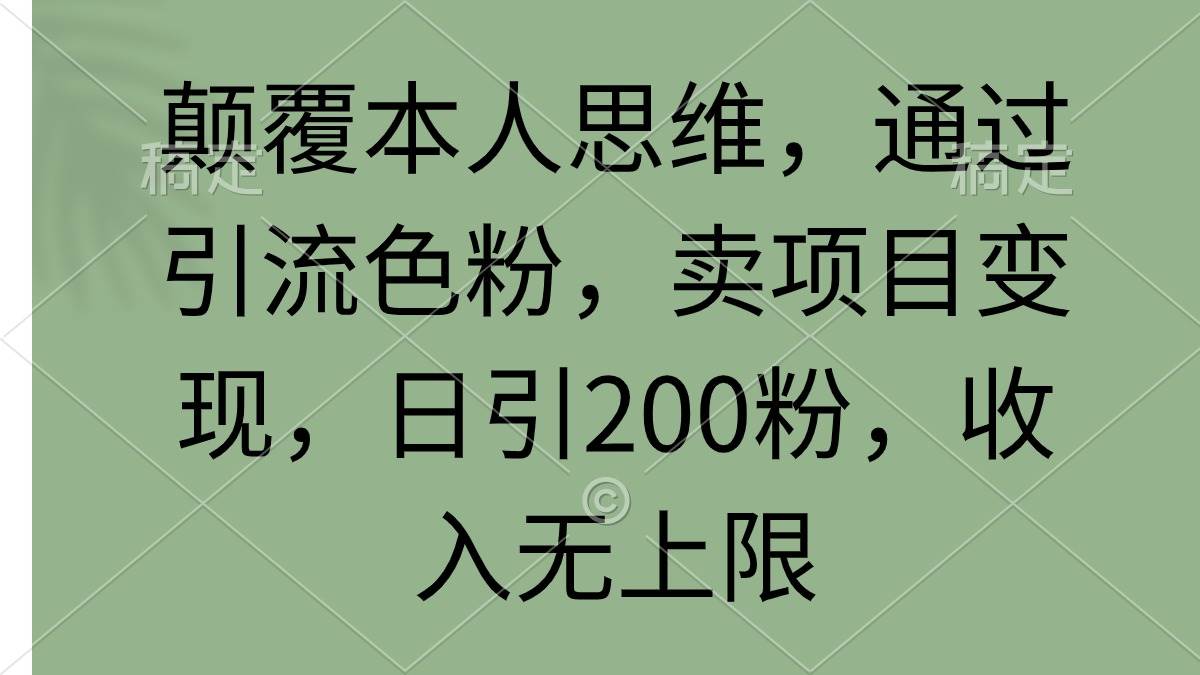 颠覆本人思维，通过引流色粉，卖项目变现，日引200粉，收入无上限-疯来资源