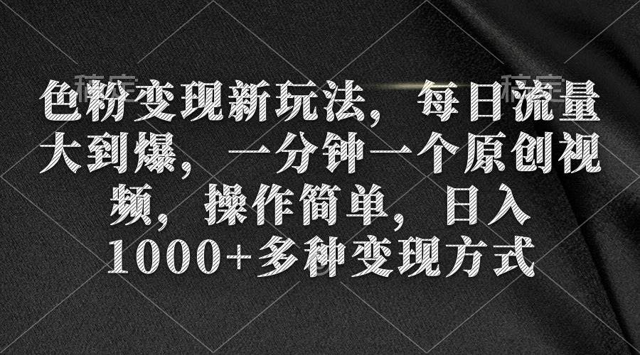 色粉变现新玩法，每日流量大到爆，一分钟一个原创视频，操作简单，日入1000+-疯来资源