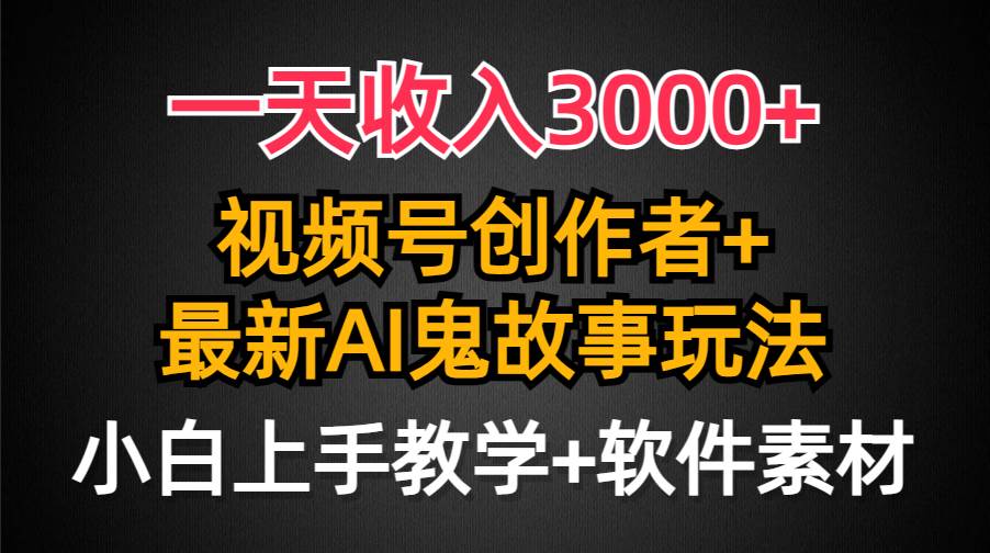 一天收入3000+，视频号创作者AI创作鬼故事玩法，条条爆流量，小白也能轻…-疯来资源