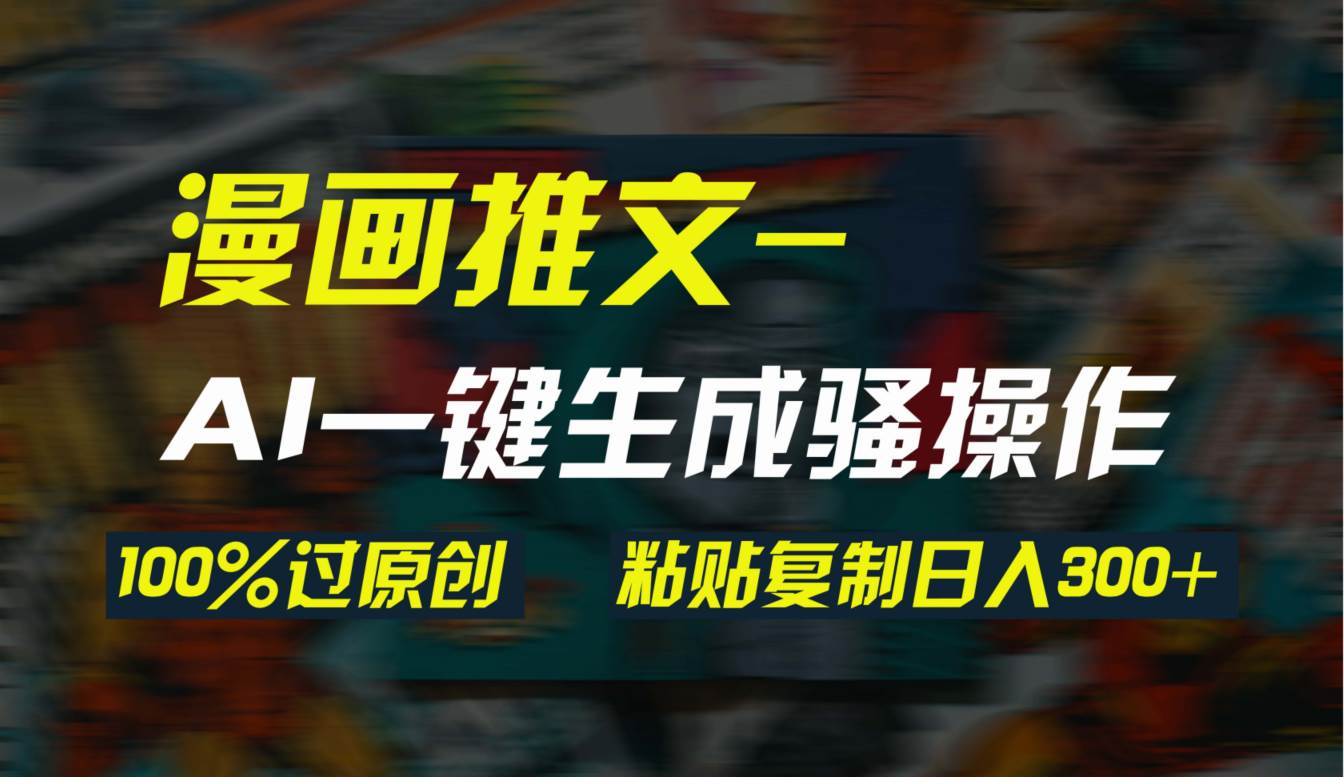 AI一键生成漫画爆款视频，3分钟1条双重去重100%过原创，粘贴复制日入300+-疯来资源